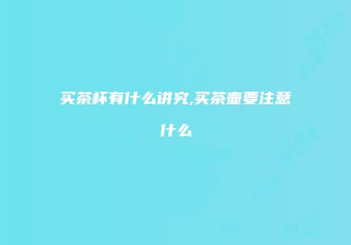 买茶杯有什么讲究,买茶壶要注意什么