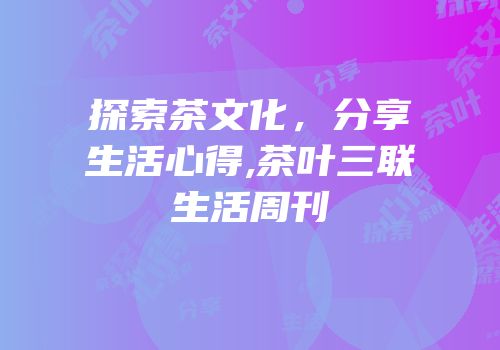 探索茶文化，分享生活心得,茶叶三联生活周刊