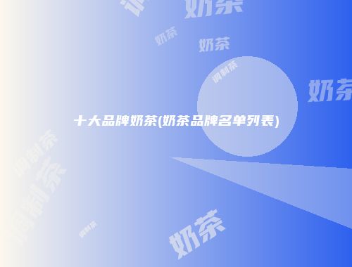 十大品牌奶茶(奶茶品牌名单列表)