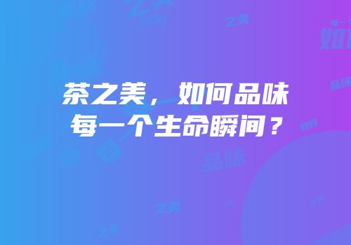 茶之美，如何品味每一个生命瞬间？