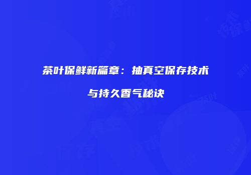 茶叶保鲜新篇章：抽真空保存技术与持久香气秘诀