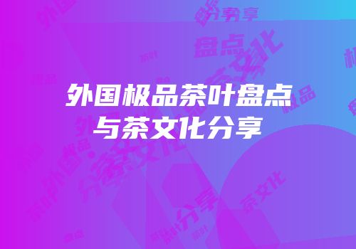 外国极品茶叶盘点与茶文化分享