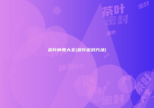 茶叶种类大全(茶叶密封方法)