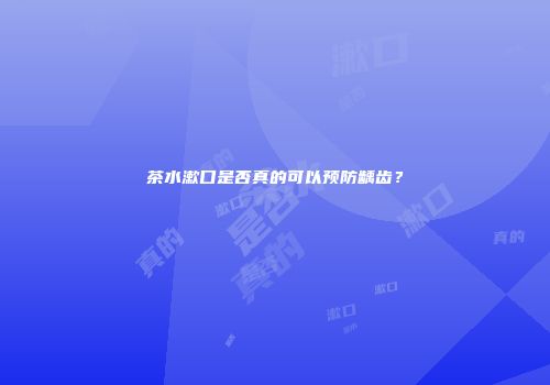 茶水漱口是否真的可以预防龋齿？