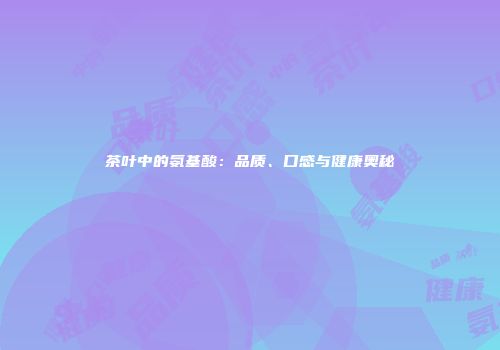 茶叶中的氨基酸：品质、口感与健康奥秘