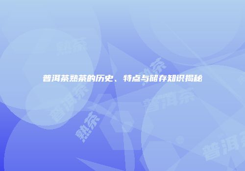 普洱茶熟茶的历史、特点与储存知识揭秘