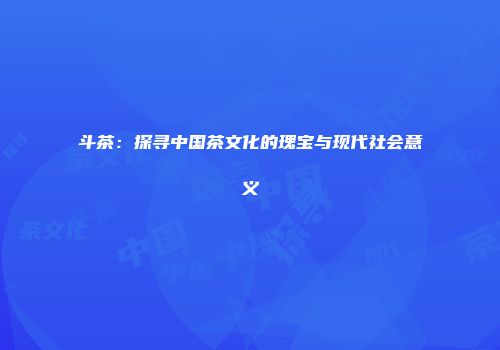 斗茶：探寻中国茶文化的瑰宝与现代社会意义