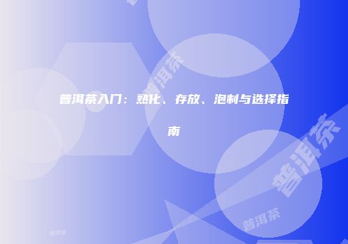 普洱茶入门：熟化、存放、泡制与选择指南