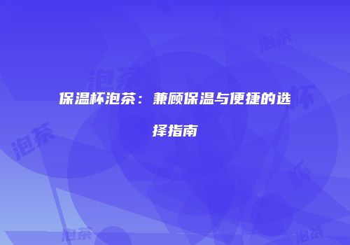 保温杯泡茶：兼顾保温与便捷的选择指南