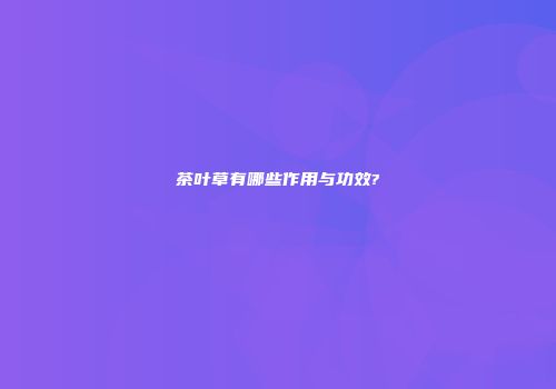 茶叶草有哪些作用与功效?