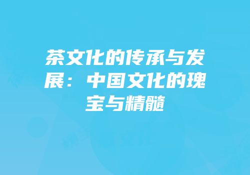 茶文化的传承与发展：中国文化的瑰宝与精髓