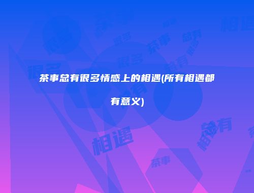 茶事总有很多情感上的相遇(所有相遇都有意义)