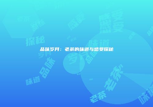 品味岁月：老茶的味道与感受探秘