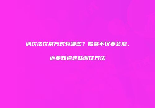 调饮法饮茶方式有哪些？喝茶不仅要会泡，还要知道这些调饮方法