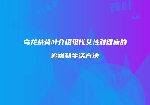 乌龙茶荷叶介绍现代女性对健康的追求和生活方法