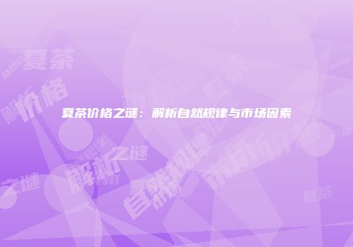 夏茶价格之谜：解析自然规律与市场因素