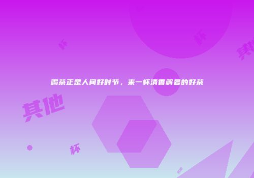 喝茶正是人间好时节，来一杯清香解暑的好茶