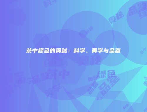 茶中绿色的奥秘：科学、美学与品鉴