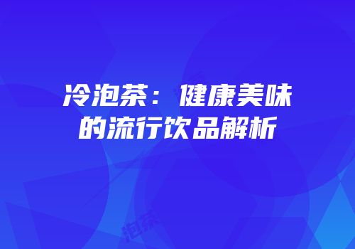冷泡茶：健康美味的流行饮品解析