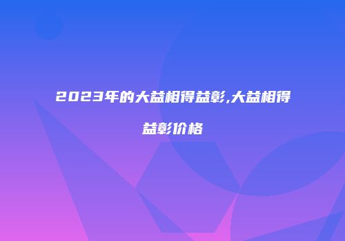 2023年的大益相得益彰,大益相得益彰价格