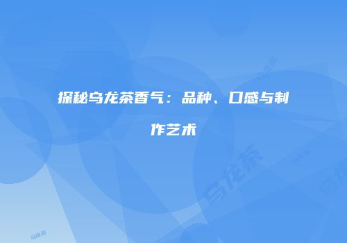 探秘乌龙茶香气：品种、口感与制作艺术
