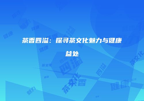茶香四溢：探寻茶文化魅力与健康益处