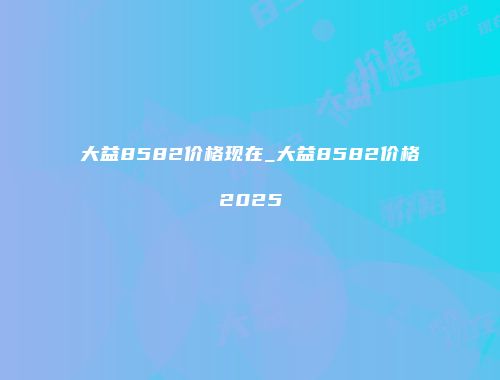 大益8582价格现在_大益8582价格2025