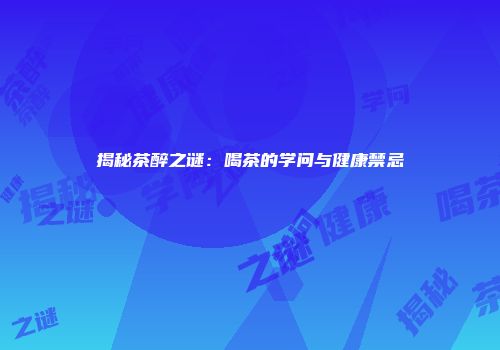 揭秘茶醉之谜：喝茶的学问与健康禁忌