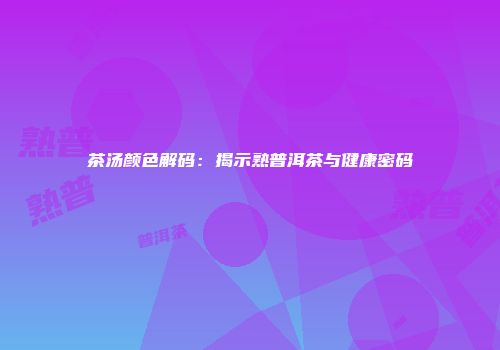 茶汤颜色解码：揭示熟普洱茶与健康密码
