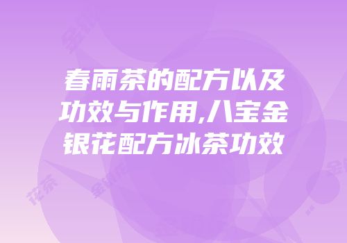 春雨茶的配方以及功效与作用,八宝金银花配方冰茶功效