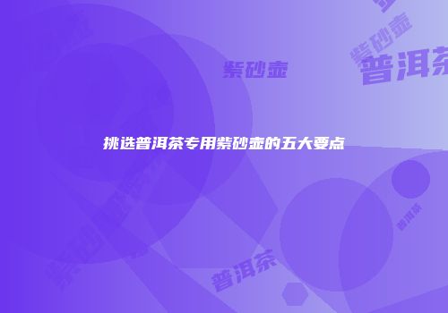 挑选普洱茶专用紫砂壶的五大要点