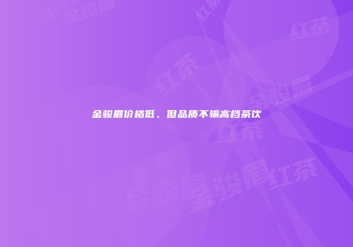 金骏眉价格低，但品质不输高档茶饮