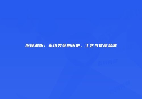 深度解析：永川秀芽的历史、工艺与优质品牌