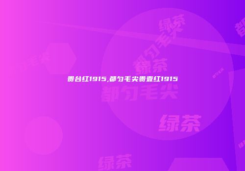 贵台红1915,都匀毛尖贵壹红1915