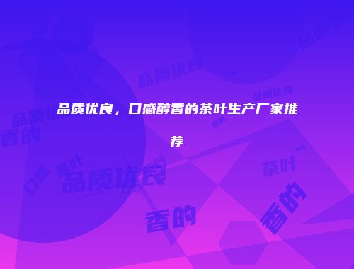 品质优良，口感醇香的茶叶生产厂家推荐