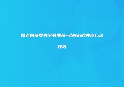 喝老白茶要先学会醒茶-老白茶的冲泡方法技巧