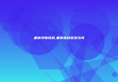 盖碗冲泡绿茶,盖碗泡绿茶多少克