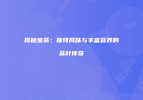 揭秘虫茶：独特风味与丰富营养的茶叶传奇