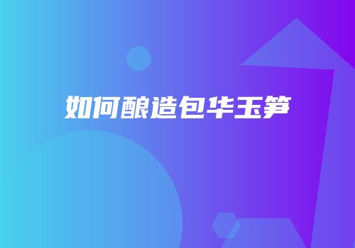 如何酿造包华玉笋