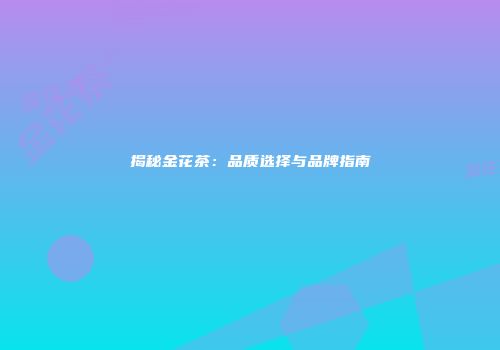 揭秘金花茶：品质选择与品牌指南