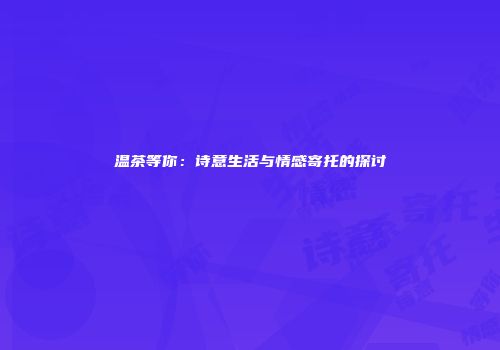 温茶等你：诗意生活与情感寄托的探讨