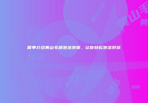 简单介绍黄山毛峰泡法步骤，让你轻松泡出好茶