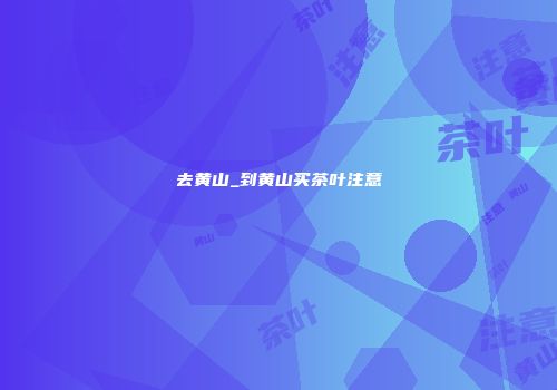 去黄山_到黄山买茶叶注意