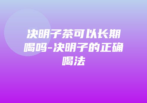 决明子茶可以长期喝吗-决明子的正确喝法