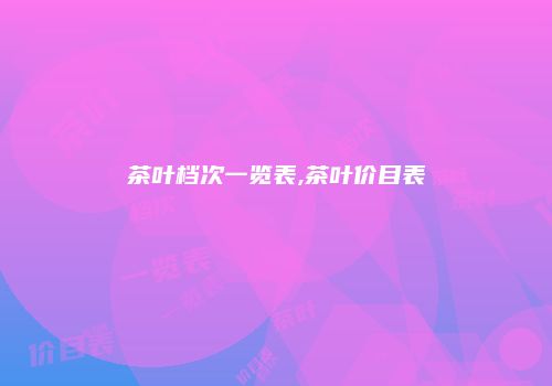 茶叶档次一览表,茶叶价目表
