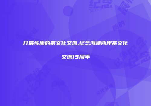 开展性质的茶文化交流,纪念海峡两岸茶文化交流15周年