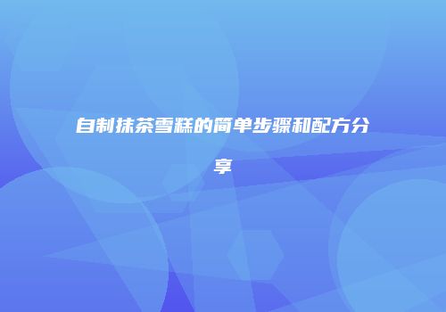 自制抹茶雪糕的简单步骤和配方分享