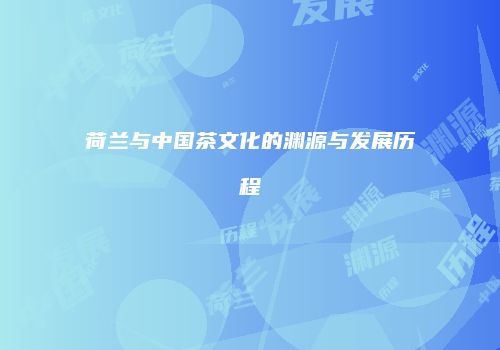 荷兰与中国茶文化的渊源与发展历程