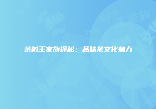 茶树王家族探秘：品味茶文化魅力