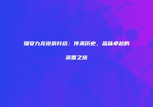 瑞安九龙袍茶叶店：传承历史，品味卓越的茶香之旅